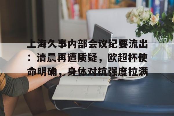 上海久事内部会议纪要流出：清晨再遭质疑，欧超杯使命明确，身体对抗强度拉满的简单介绍